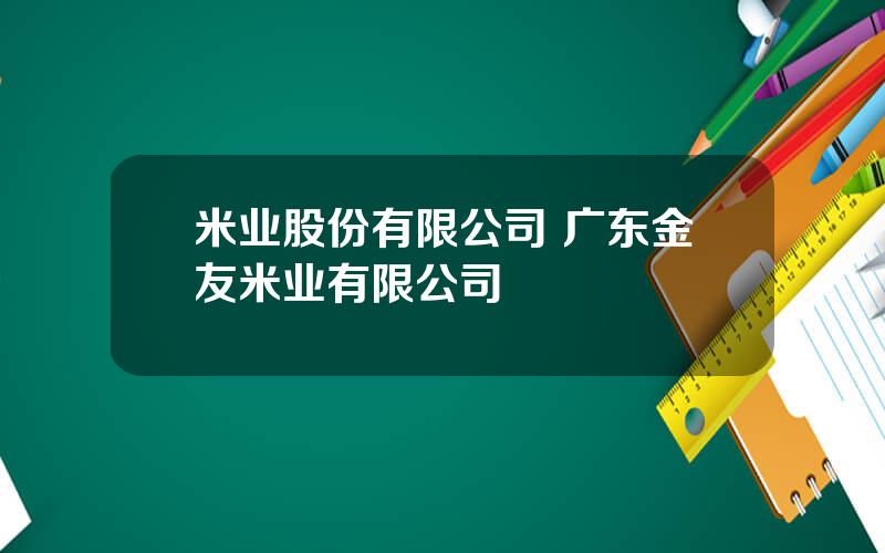 米业股份有限公司 广东金友米业有限公司